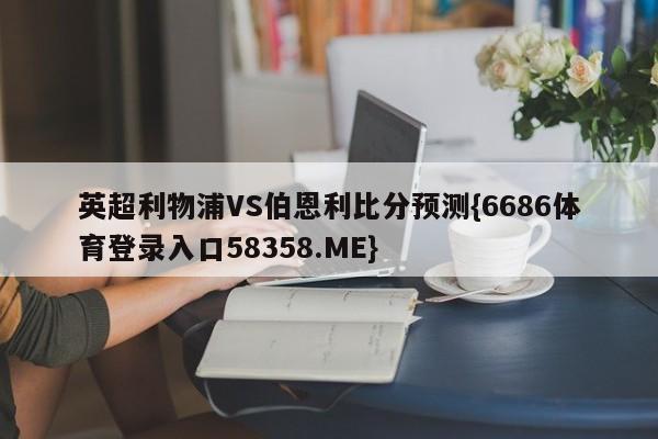 英超利物浦VS伯恩利比分预测{6686体育登录入口58358.ME}
