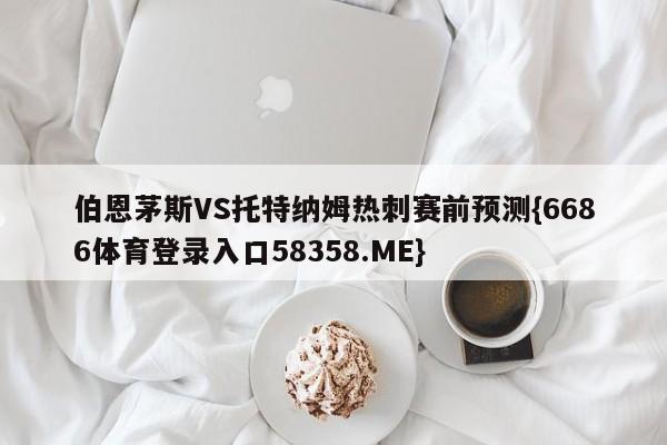 伯恩茅斯VS托特纳姆热刺赛前预测{6686体育登录入口58358.ME}