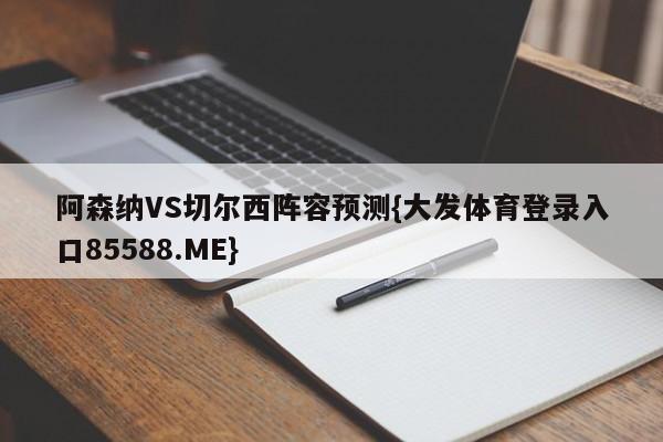 阿森纳VS切尔西阵容预测{大发体育登录入口85588.ME}