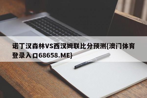 诺丁汉森林VS西汉姆联比分预测{澳门体育登录入口68658.ME}