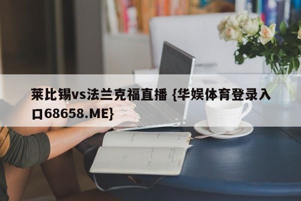 莱比锡vs法兰克福直播 {华娱体育登录入口68658.ME}