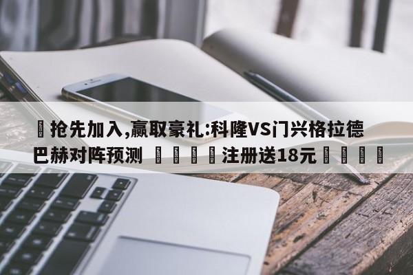 ✅抢先加入,赢取豪礼:科隆VS门兴格拉德巴赫对阵预测 🏆注册送18元🎁