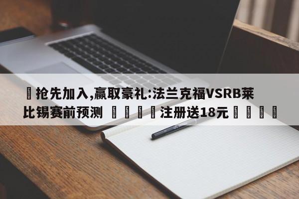 ✅抢先加入,赢取豪礼:法兰克福VSRB莱比锡赛前预测 🏆注册送18元🎁