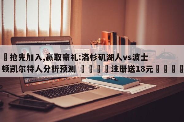 ✅抢先加入,赢取豪礼:洛杉矶湖人vs波士顿凯尔特人分析预测 🏆注册送18元🎁