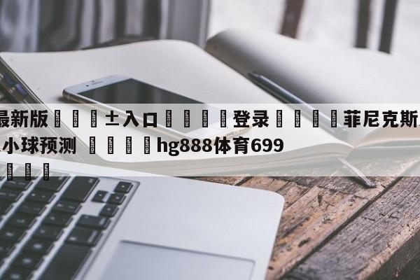 🥀最新版🎱入口🐔登录🚭菲尼克斯太阳vs丹佛掘金大小球预测 🏆hg888体育69972·CC🎁