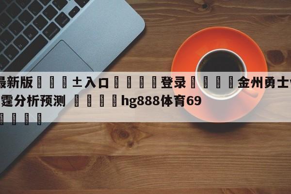 🥀最新版🎱入口🐔登录🚭金州勇士vs俄克拉荷马城雷霆分析预测 🏆hg888体育69972·CC🎁