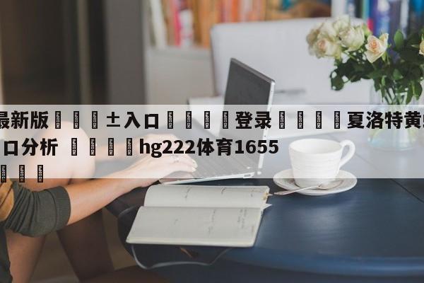 🥀最新版🎱入口🐔登录🚭夏洛特黄蜂vs纽约尼克斯盘口分析 🏆hg222体育16558·ME🎁