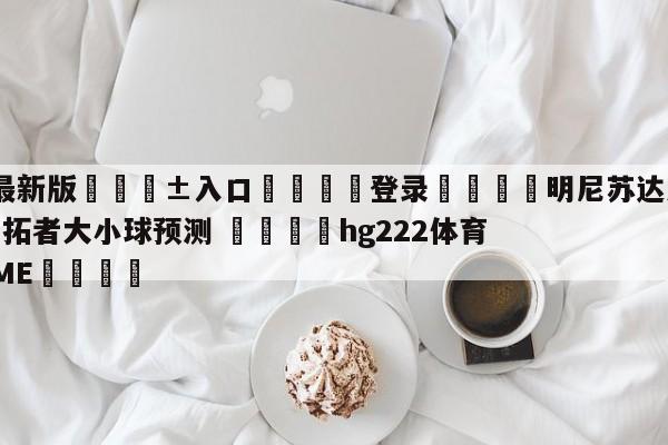 🥀最新版🎱入口🐔登录🚭明尼苏达森林狼vs波特兰开拓者大小球预测 🏆hg222体育16558·ME🎁