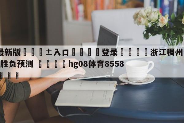 🥀最新版🎱入口🐔登录🚭浙江稠州金租vs天津先行者胜负预测 🏆hg08体育85588·ME🎁