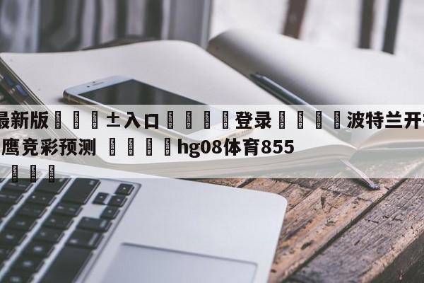 🥀最新版🎱入口🐔登录🚭波特兰开拓者vs亚特兰大老鹰竞彩预测 🏆hg08体育85588·ME🎁