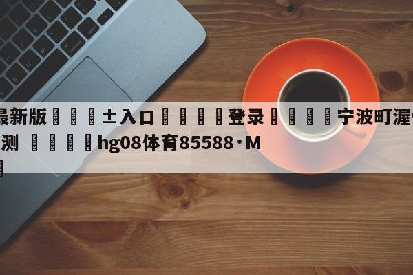 🥀最新版🎱入口🐔登录🚭宁波町渥vs上海久事胜负预测 🏆hg08体育85588·ME🎁