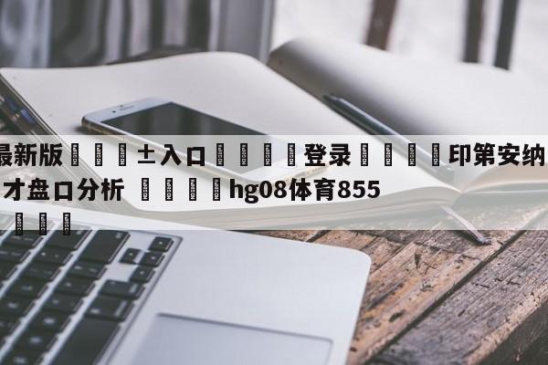🥀最新版🎱入口🐔登录🚭印第安纳步行者vs华盛顿奇才盘口分析 🏆hg08体育85588·ME🎁