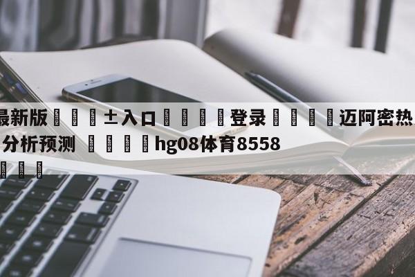 🥀最新版🎱入口🐔登录🚭迈阿密热火vs波特兰开拓者分析预测 🏆hg08体育85588·ME🎁