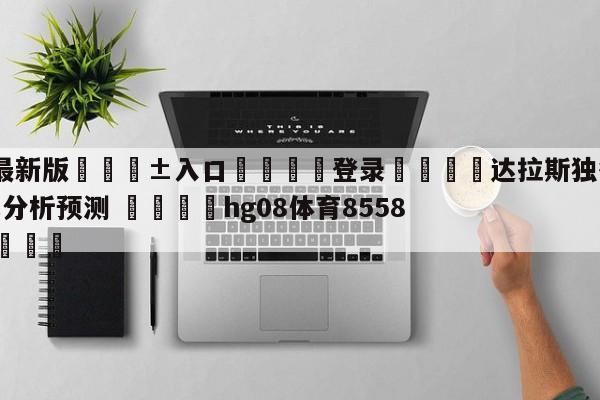 🥀最新版🎱入口🐔登录🚭达拉斯独行侠vs奥兰多魔术分析预测 🏆hg08体育85588·ME🎁