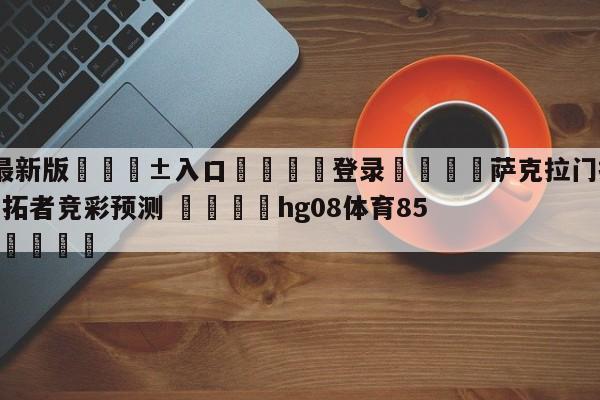 🥀最新版🎱入口🐔登录🚭萨克拉门托国王vs波特兰开拓者竞彩预测 🏆hg08体育85588·ME🎁