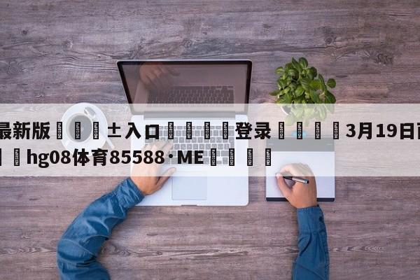 🥀最新版🎱入口🐔登录🚭3月19日西甲对阵表 🏆hg08体育85588·ME🎁