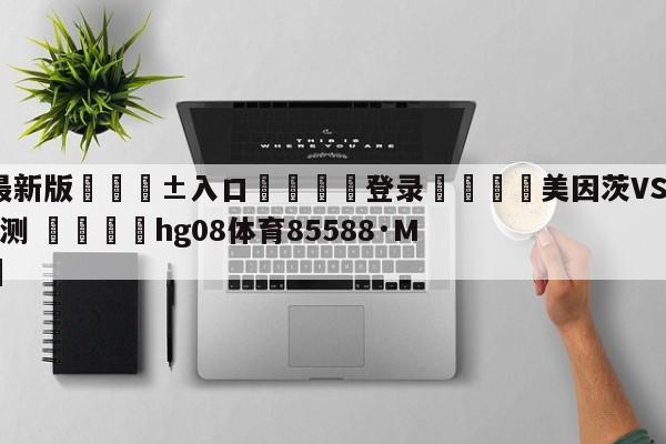 🥀最新版🎱入口🐔登录🚭美因茨VS云达不莱梅比分预测 🏆hg08体育85588·ME🎁