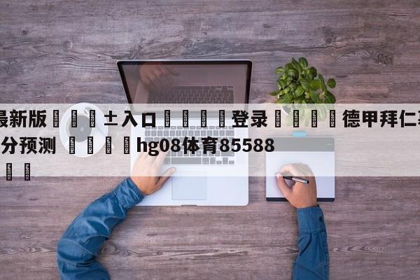 🥀最新版🎱入口🐔登录🚭德甲拜仁慕尼黑VS沙尔克比分预测 🏆hg08体育85588·ME🎁