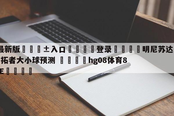 🥀最新版🎱入口🐔登录🚭明尼苏达森林狼vs波特兰开拓者大小球预测 🏆hg08体育85588·ME🎁