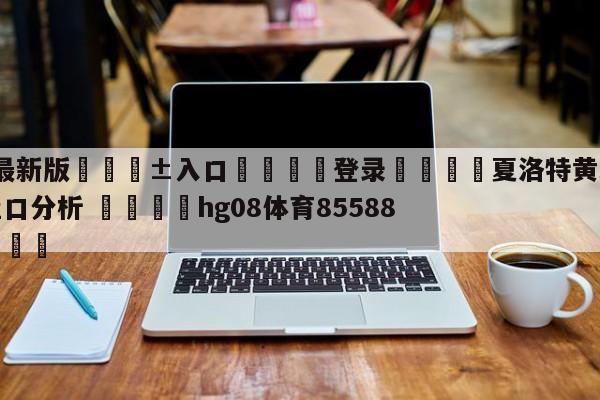 🥀最新版🎱入口🐔登录🚭夏洛特黄蜂vs纽约尼克斯盘口分析 🏆hg08体育85588·ME🎁