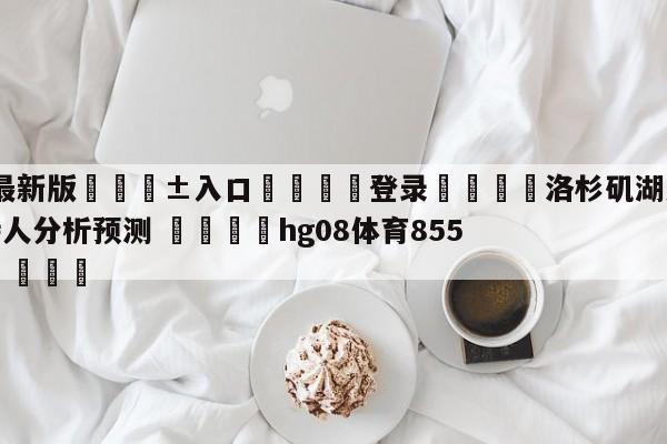 🥀最新版🎱入口🐔登录🚭洛杉矶湖人vs波士顿凯尔特人分析预测 🏆hg08体育85588·ME🎁