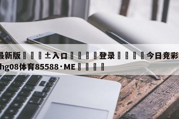 🥀最新版🎱入口🐔登录🚭今日竞彩对阵图表 🏆hg08体育85588·ME🎁