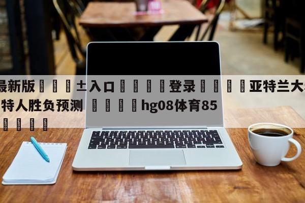 🥀最新版🎱入口🐔登录🚭亚特兰大老鹰vs波士顿凯尔特人胜负预测 🏆hg08体育85588·ME🎁
