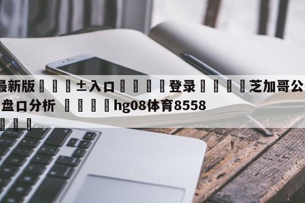 🥀最新版🎱入口🐔登录🚭芝加哥公牛vs菲尼克斯太阳盘口分析 🏆hg08体育85588·ME🎁